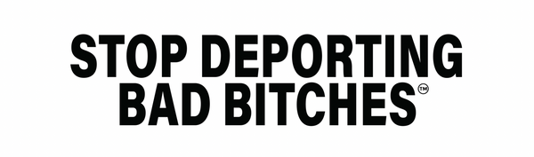 STOP DEPORTING BAD BITCHES